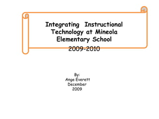 Integrating  InstructionalTechnology at Mineola Elementary School 2009-2010 By:  Ange Everett December 2009 