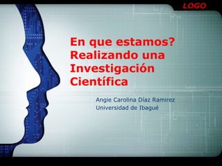 En que estamos?Realizando una  Investigación Científica Angie Carolina Díaz Ramirez Universidad de Ibagué 