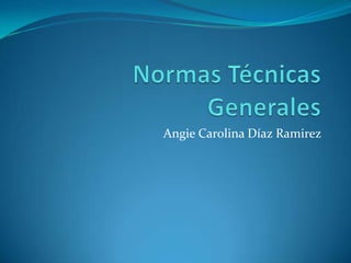 Normas Técnicas Generales Angie Carolina Díaz Ramirez 