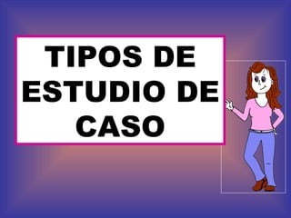 TIPOS DE ESTUDIO DE CASO 