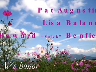 Pat Augustine Lisa Balanda Howard  “Snick”  Benfield We honor 