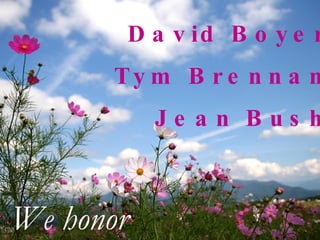 David Boyer Tym Brennan Jean Bush We honor 