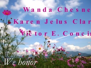 Wanda Chesney Karen Jelus Clark Victor E. Concini We honor 
