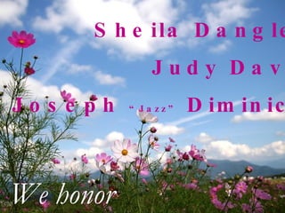 Sheila Dangler Judy Davis Joseph  “Jazz”  Diminick We honor 
