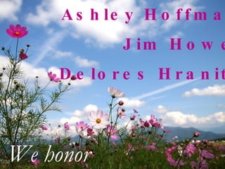 Ashley Hoffman Jim Howel Delores Hranitz We honor 
