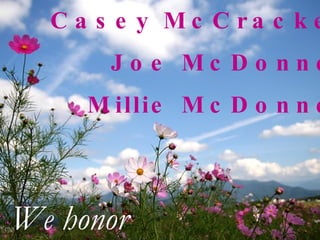 Casey McCracken Joe McDonnell Millie McDonnell We honor 