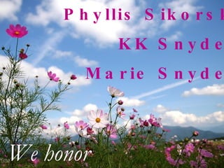 Phyllis Sikorski KK Snyder Marie Snyder We honor 
