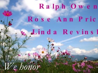 Ralph Owens Rose Ann Price Linda Revinski We honor 