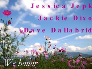 Jessica Jepko Jackie Dixon Dave Dallabrida We honor 