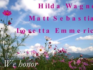 Hilda Wagner Matt Sebastian Loretta Emmerick We honor 