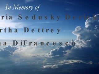 Gloria Sedusky Derick Martha Dettrey Anna DiFrancesco In Memory of   