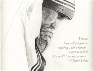 I know  God will not give me anything I can't handle.   I just wish that  He didn't trust me so much.   ~Mother Teresa 
