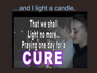 … and I light a candle, That we shall Light no more…  Praying one day for a  CURE 