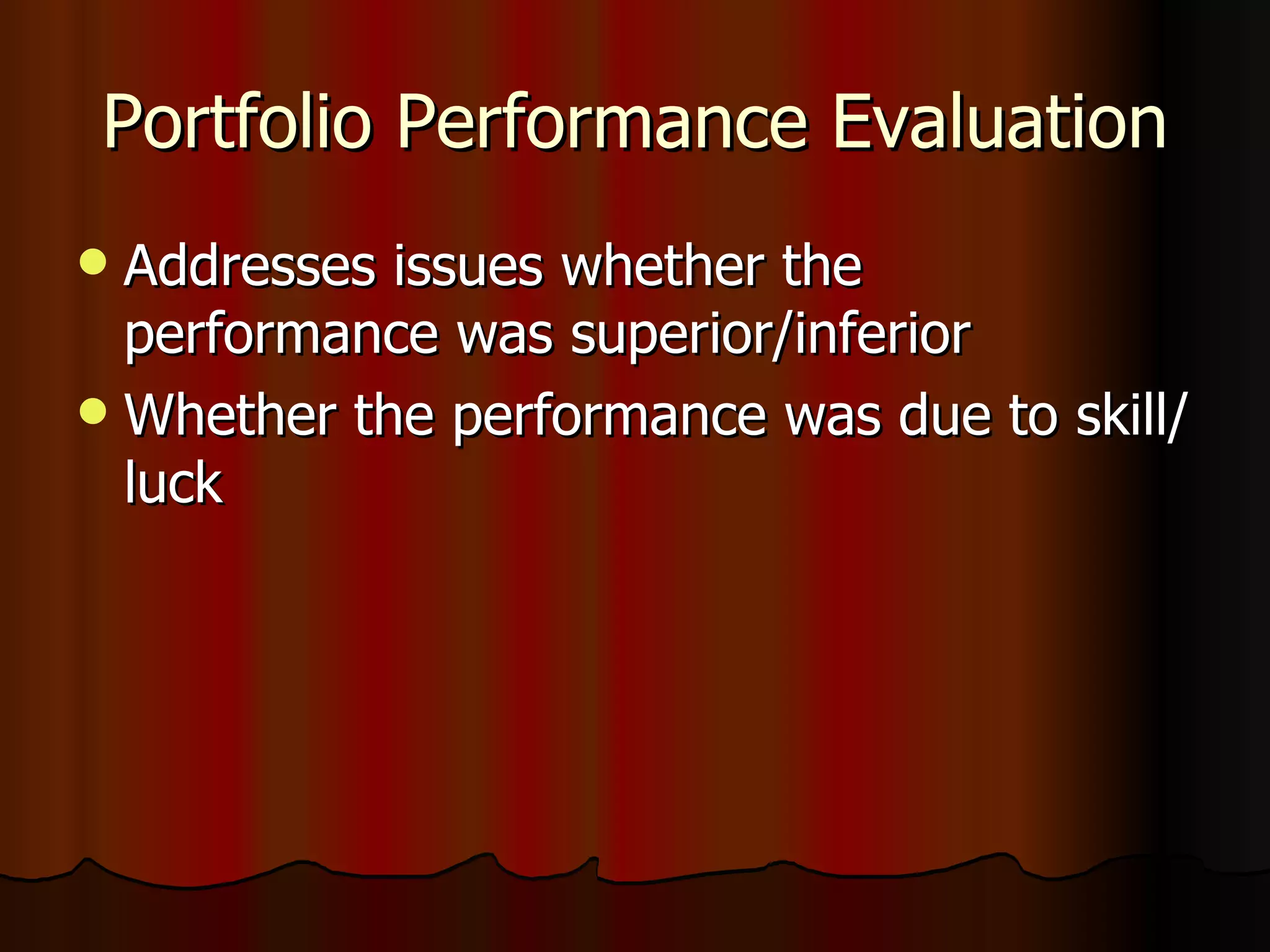 Portfolio Performance Evaluation Addresses issues whether the performance was superior/inferior Whether the performance was due to skill/luck 
