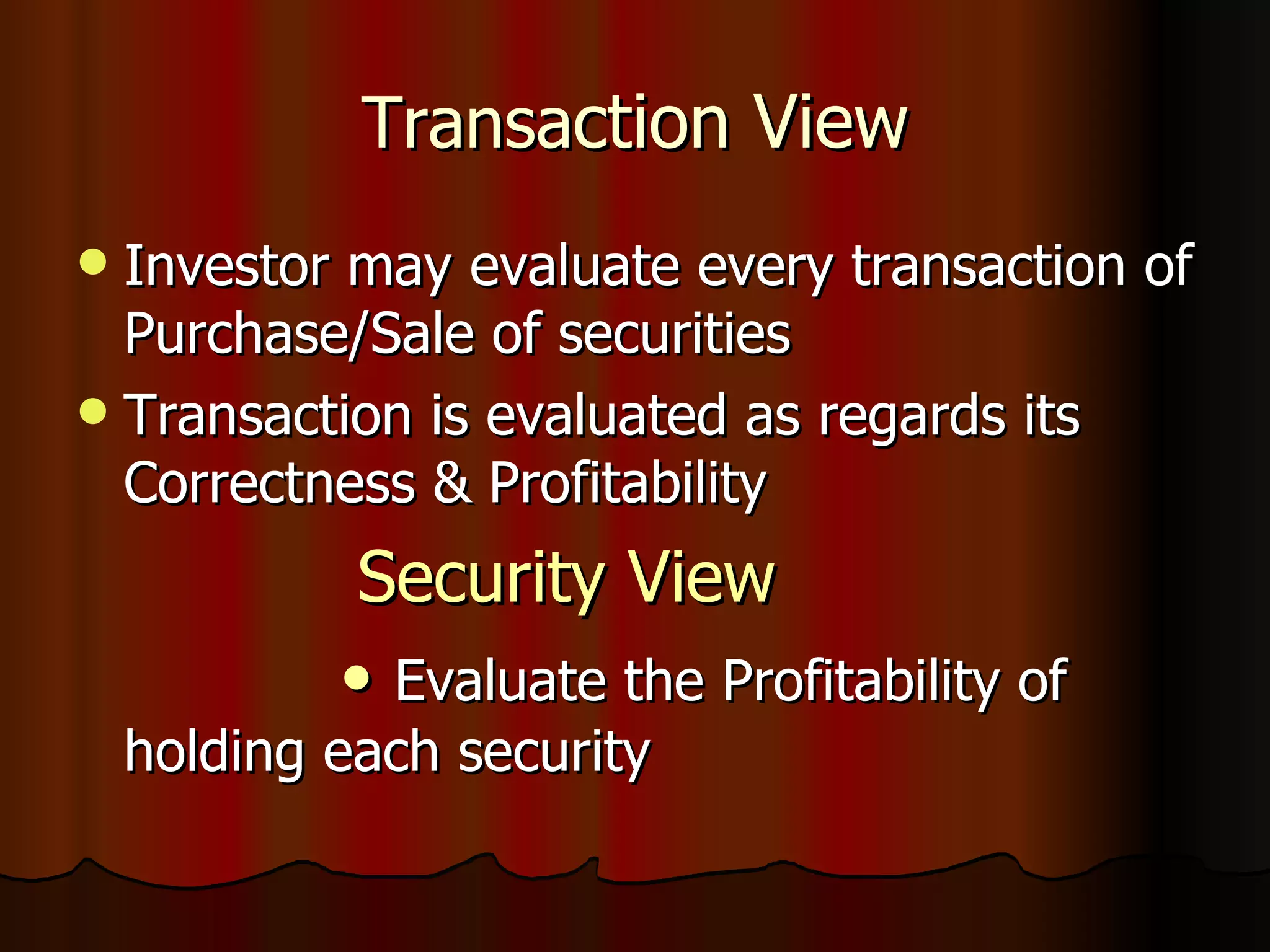 Transa ction View Investor may evaluate every transaction of Purchase/Sale of securities Transaction is evaluated as regards its Correctness & Profitability Security View •  Evaluate the Profitability of holding each security 