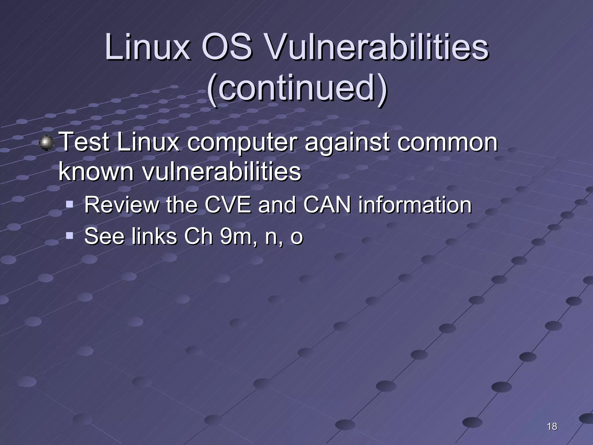 Linux OS Vulnerabilities (continued) Test Linux computer against common known vulnerabilities Review the CVE and CAN information See links Ch 9m, n, o 