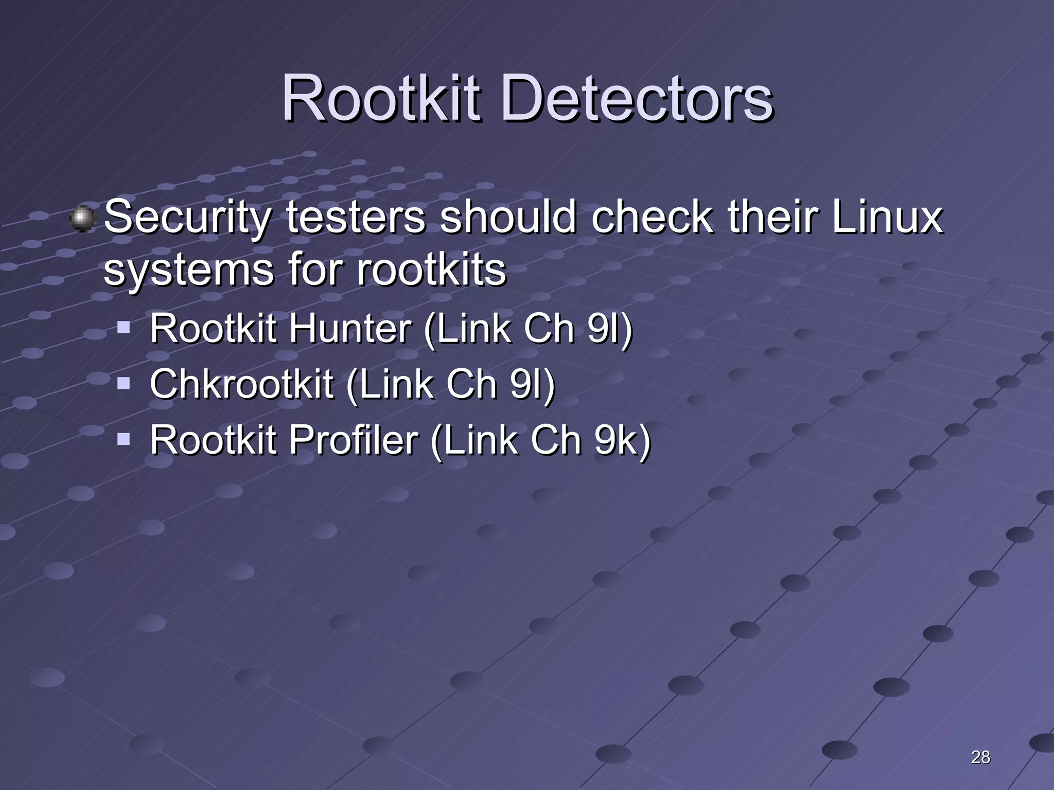 Rootkit Detectors Security testers should check their Linux systems for rootkits Rootkit Hunter (Link Ch 9l) Chkrootkit (Link Ch 9l) Rootkit Profiler (Link Ch 9k) 