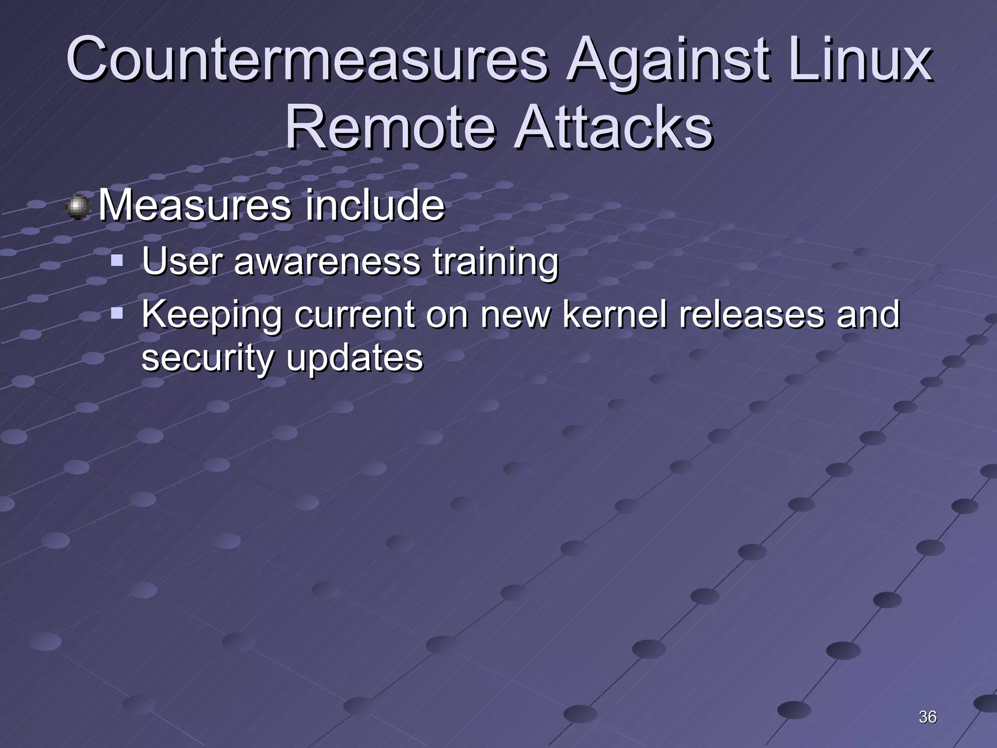 Countermeasures Against Linux Remote Attacks Measures include User awareness training Keeping current on new kernel releases and security updates 