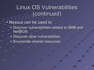 Linux OS Vulnerabilities (continued) Nessus can be used to Discover vulnerabilities related to SMB and NetBIOS Discover other vulnerabilities Enumerate shared resources 