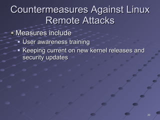 Countermeasures Against Linux Remote Attacks Measures include User awareness training Keeping current on new kernel releases and security updates 