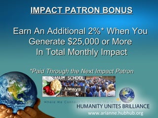 www.arianne.hubhub.org IMPACT PATRON BONUS Earn An Additional 2%* When You  Generate $25,000 or More  In Total Monthly Impact *Paid Through the Next Impact Patron 