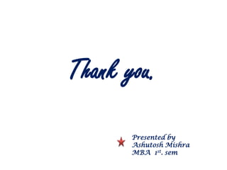 Thank you.Presented by Ashutosh MishraMBA  1st. sem
