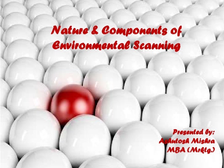 Nature & Components of Environmental Scanning<br />Presented by:<br />Ashutosh Mishra<br />MBA (Mrktg.)<br />