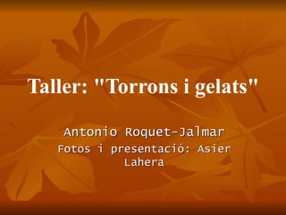 Taller: &quot;Torrons i gelats&quot; Antonio Roquet-Jalmar Fotos i presentació: Asier Lahera 