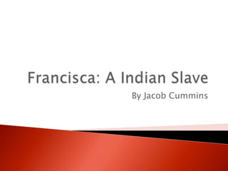 Francisca: A Indian Slave By Jacob Cummins 