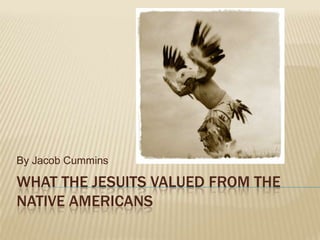 What the Jesuits valued from the Native Americans By Jacob Cummins 