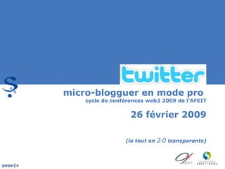 micro-blogguer en mode pro  cycle de conférences web2 2009 de l’AFEIT 26 février 2009 (le tout en  2 . 0  transparents) 