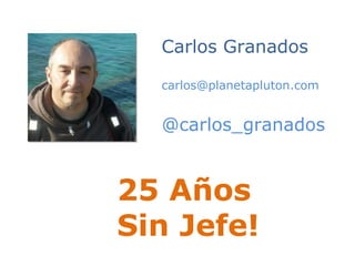 Carlos Granados [email_address] @carlos_granados 25 Años Sin Jefe! 