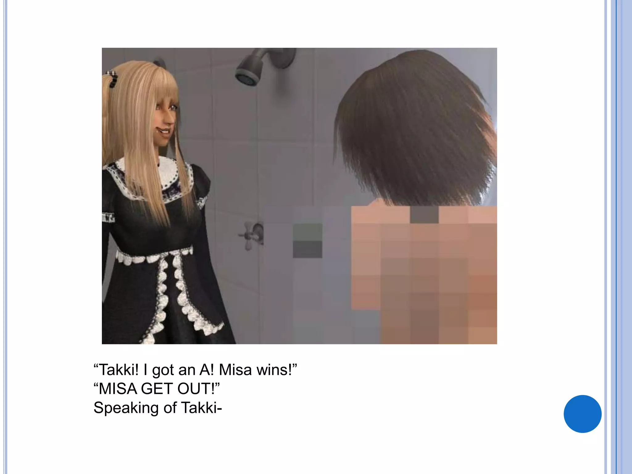 “Takki! I got an A! Misa wins!”“MISA GET OUT!”Speaking of Takki-