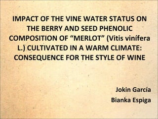 IMPACT OF THE VINE WATER STATUS ON THE BERRY AND SEED PHENOLIC COMPOSITION OF “MERLOT” (Vitis vinífera L.) CULTIVATED IN A WARM CLIMATE: CONSEQUENCE FOR THE STYLE OF WINE Jokin García Bianka Espiga 