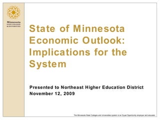 State of Minnesota Economic Outlook: Implications for the System Presented to Northeast Higher Education District November 12, 2009 