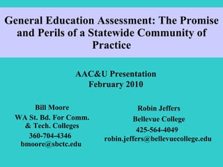 General Education Assessment: The Promise and Perils of a Statewide Community of Practice Bill Moore WA St. Bd. For Comm. & Tech. Colleges 360-704-4346  bmoore@sbctc.edu  AAC&U Presentation February 2010 Robin Jeffers Bellevue College 425-564-4049  robin.jeffers@bellevuecollege.edu  