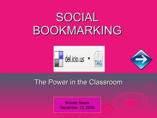 SOCIAL BOOKMARKING The Power in the Classroom Brandy Sears December 12, 2009 