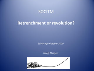 SOCITM

Retrenchment or revolution?



         Edinburgh October 2009


             Geoff Mulgan
 