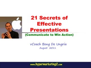 21 Secrets of
    Effective
  Presentations
(Communicate to Win Action)


  vCoach Bong De Ungria
        August 2011
 