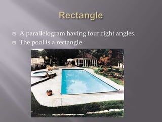 RectangleA parallelogram having four right angles.The pool is a rectangle.