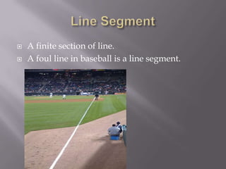 Line SegmentA finite section of line.A foul line in baseball is a line segment.