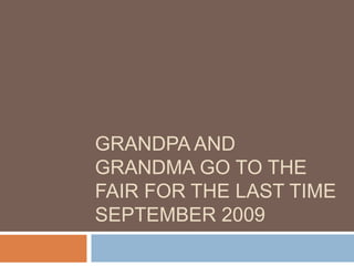 Grandpa and Grandma go to the fair for the last timeSeptember 2009 