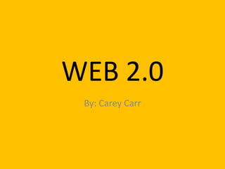WEB 2.0 By: Carey Carr  