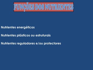Nutrientes energéticos Nutrientes plásticos ou estruturais Nutrientes reguladores e/ou protectores 