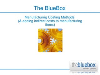 The BlueBox The BlueBox Manufacturing Costing Methods  (& adding indirect costs to manufacturing items)‏ 