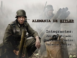 ALEMANIA DE  HITLER Integrantes : Javiera Toledo; Mackarena Castro; Valeria Castro . 