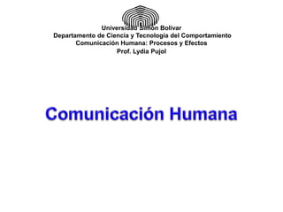 Universidad Simón Bolívar
Departamento de Ciencia y Tecnología del Comportamiento
       Comunicación Humana: Procesos y Efectos
                   Prof. Lydia Pujol
 