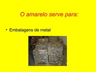 O amarelo serve para: Embalagens de metal