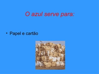 O azul serve para: Papel e cartão
