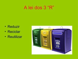 A lei dos 3 “R” Reduzir Reciclar Reutilizar